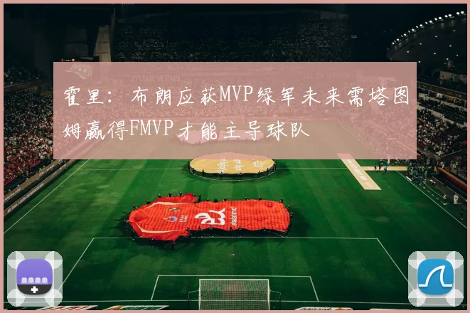 霍里：布朗应获MVP绿军未来需塔图姆赢得FMVP才能主导球队