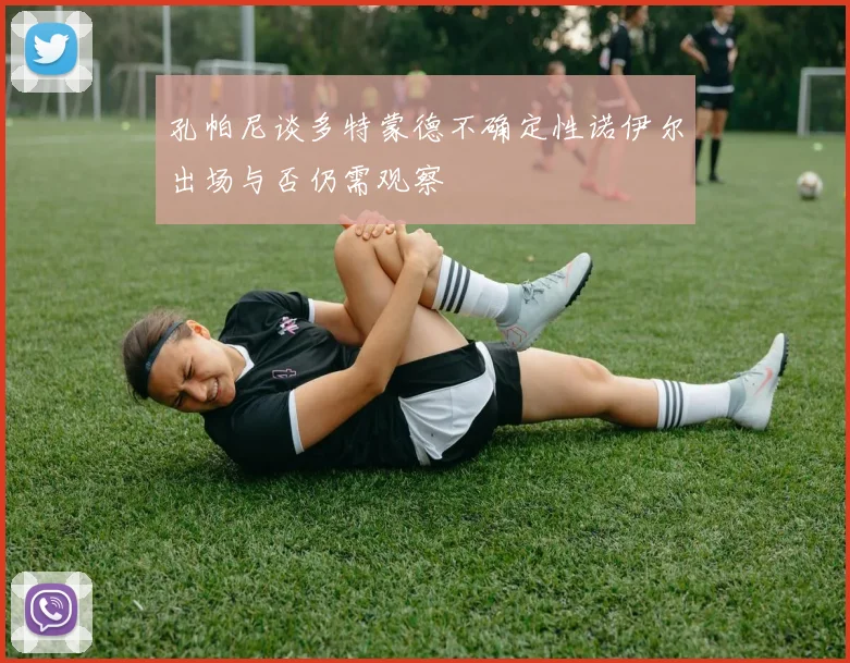 孔帕尼谈多特蒙德不确定性诺伊尔出场与否仍需观察
