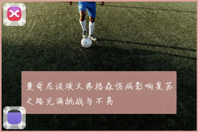 曼奇尼谈埃文弗格森伤病影响复苏之路充满挑战与不易