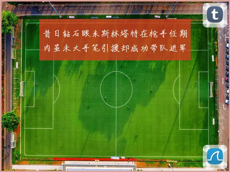 昔日钻石眼米斯林塔特在枪手任期内虽未大手笔引援却成功带队进军欧联决赛