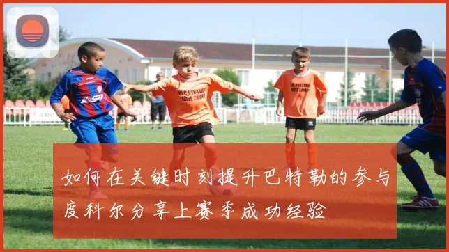 如何在关键时刻提升巴特勒的参与度科尔分享上赛季成功经验